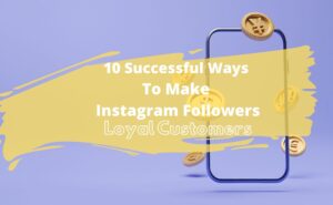 10 Successful Ways To Make Instagram Followers Loyal Customers —
